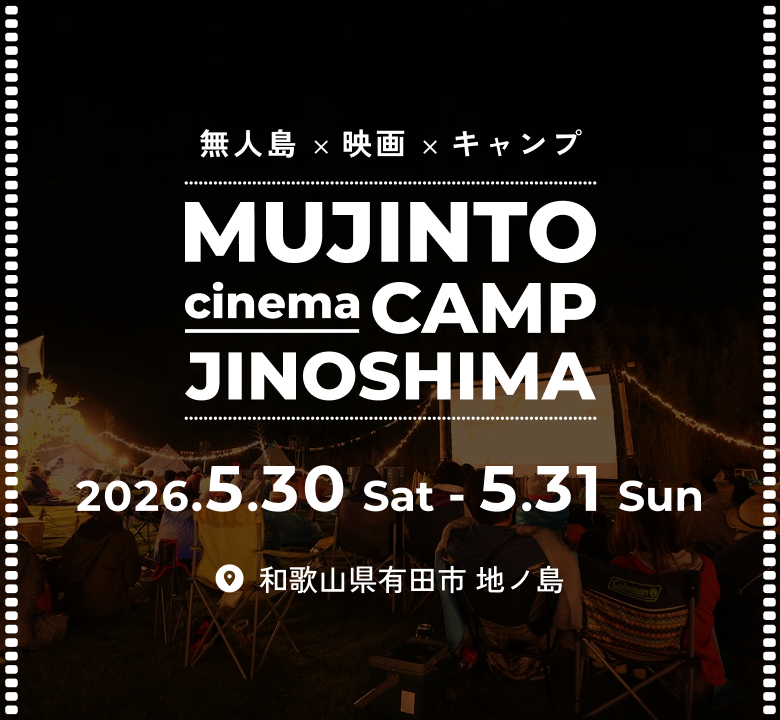 MUJINTO cinema CAMP JINOSHIMA - 海を越えて、僕らだけの映画館へ。2026.5.30 Sat - 5.31 Sun 和歌山県有田市 地ノ島